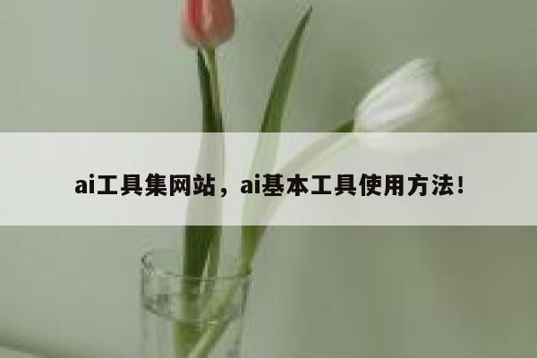 ai工具集网站，ai基本工具使用方法！ 第1张