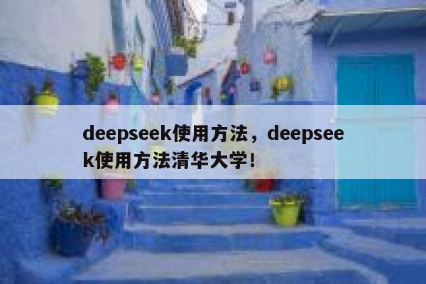 deepseek使用方法,deepseek使用方法清华大学! 第1张 deepseek使用方法,deepseek使用方法清华大学! 第1张