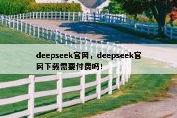 deepseek官网，deepseek官网下载需要付费吗！ 第1张