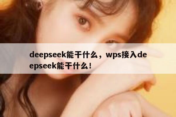 deepseek能干什么，wps接入deepseek能干什么！ 第1张