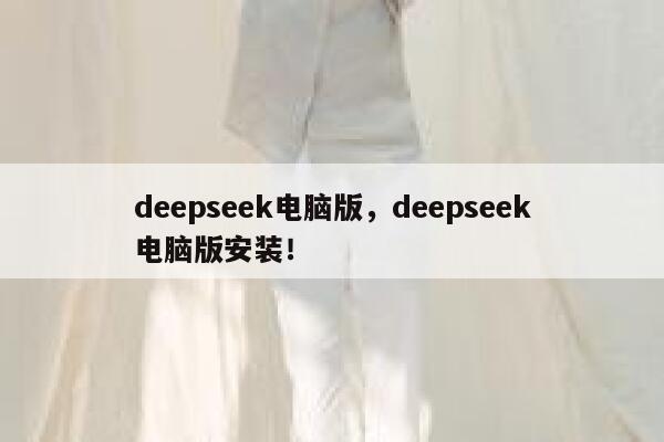 deepseek电脑版,deepseek电脑版安装! 第1张 deepseek电脑版,deepseek电脑版安装! 第1张