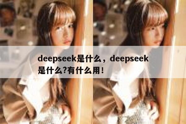 deepseek是什么，deepseek是什么?有什么用！ 第1张