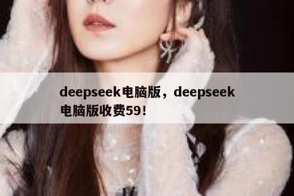 deepseek电脑版,deepseek电脑版收费59! 第1张 deepseek电脑版,deepseek电脑版收费59! 第1张