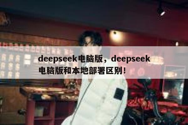 deepseek电脑版,deepseek电脑版和本地部署区别! 第1张 deepseek电脑版,deepseek电脑版和本地部署区别! 第1张