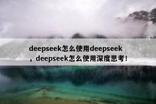 deepseek怎么使用deepseek,deepseek怎么使用深度思考! 第1张 deepseek怎么使用deepseek,deepseek怎么使用深度思考! 第1张