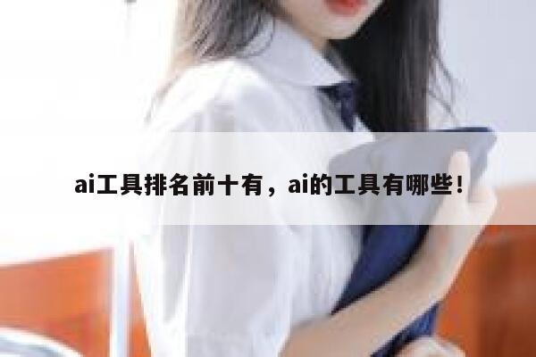ai工具排名前十有，ai的工具有哪些！ 第1张