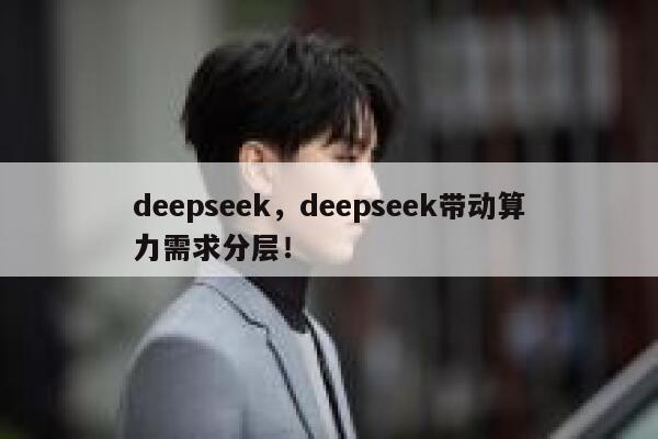 deepseek,deepseek带动算力需求分层! 第1张 deepseek,deepseek带动算力需求分层! 第1张