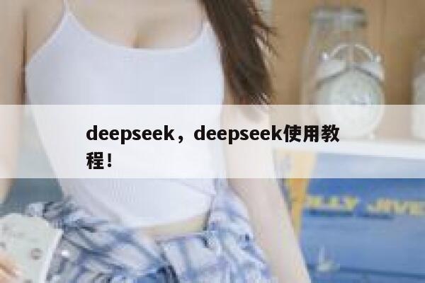 deepseek，deepseek使用教程！ 第1张