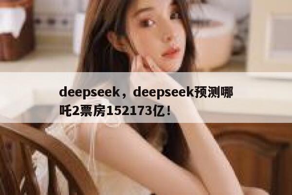deepseek，deepseek预测哪吒2票房152173亿！ 第1张