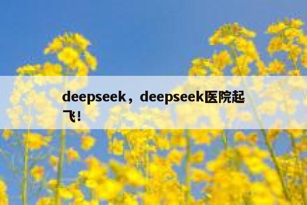 deepseek，deepseek医院起飞！ 第1张