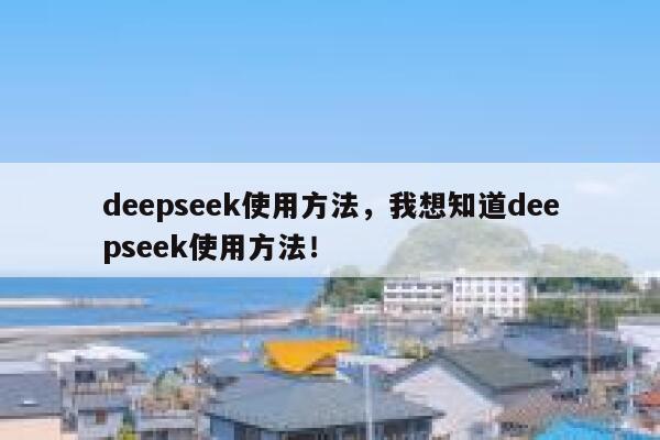 deepseek使用方法,我想知道deepseek使用方法! 第1张 deepseek使用方法,我想知道deepseek使用方法! 第1张