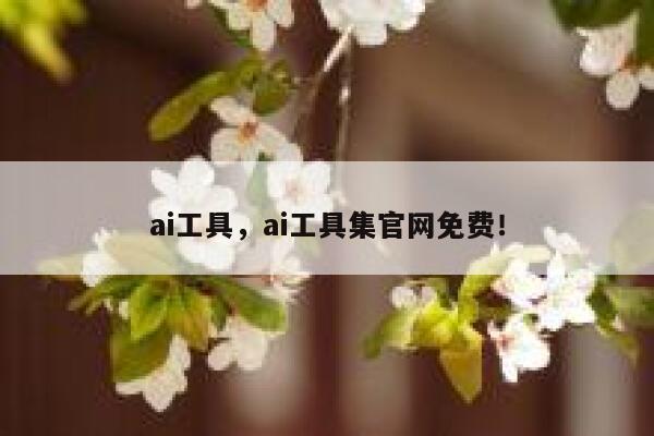 ai工具，ai工具集官网免费！ 第1张