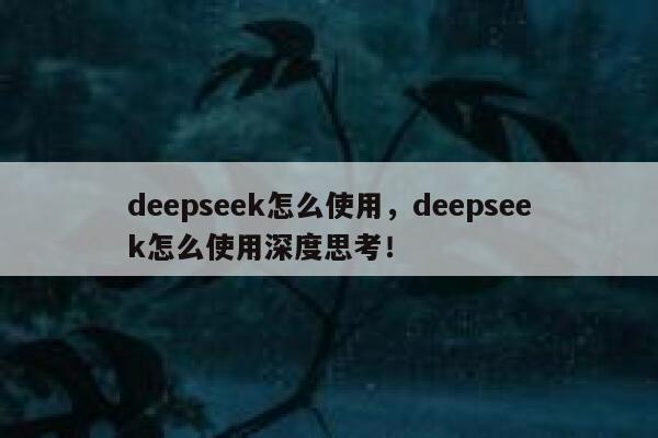 deepseek怎么使用,deepseek怎么使用深度思考! 第1张 deepseek怎么使用,deepseek怎么使用深度思考! 第1张