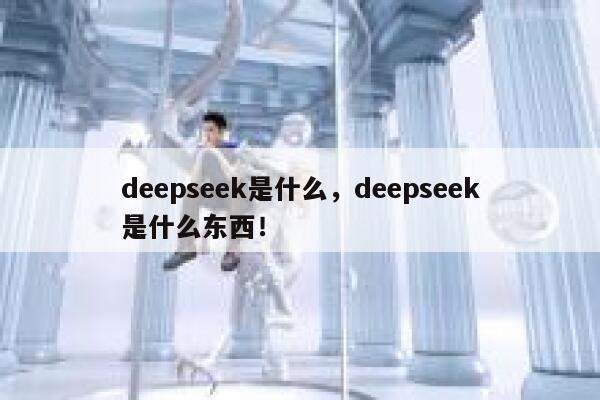 deepseek是什么，deepseek是什么东西！ 第1张