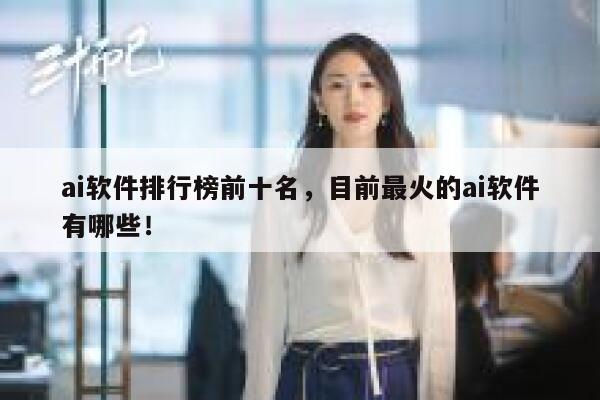 ai软件排行榜前十名，目前最火的ai软件有哪些！ 第1张