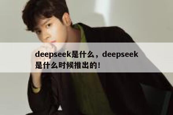 deepseek是什么，deepseek是什么时候推出的！ 第1张