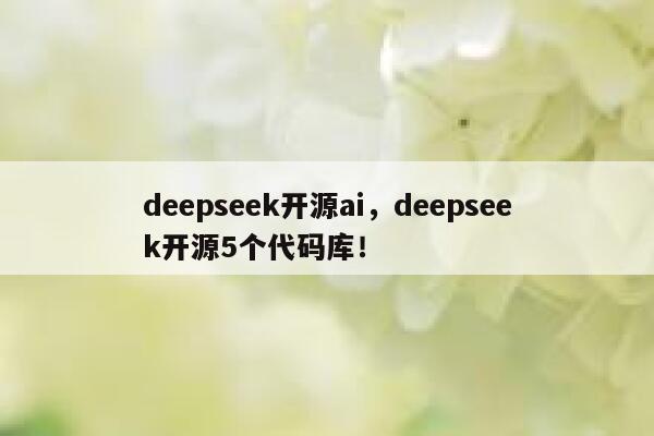 deepseek开源ai，deepseek开源5个代码库！ 第1张