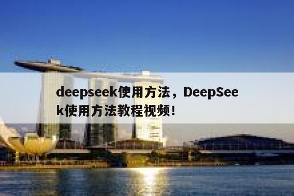 deepseek使用方法,DeepSeek使用方法教程视频! 第1张 deepseek使用方法,DeepSeek使用方法教程视频! 第1张
