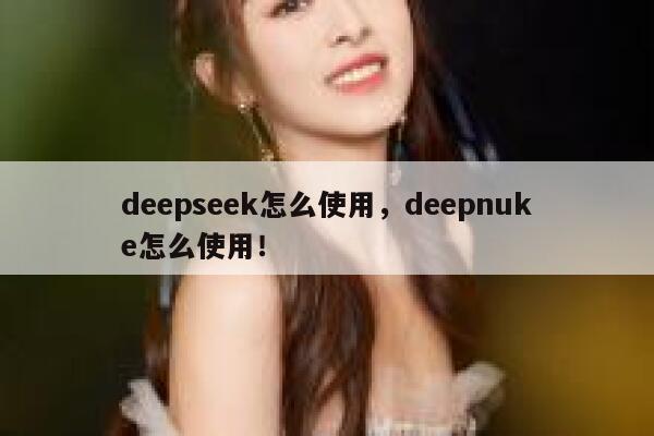deepseek怎么使用，deepnuke怎么使用！ 第1张