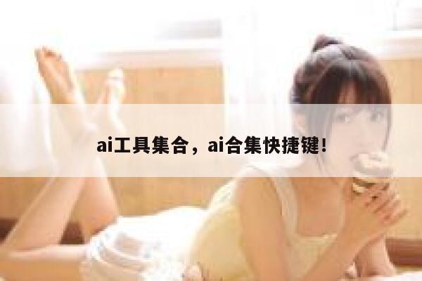 ai工具集合，ai合集快捷键！ 第1张