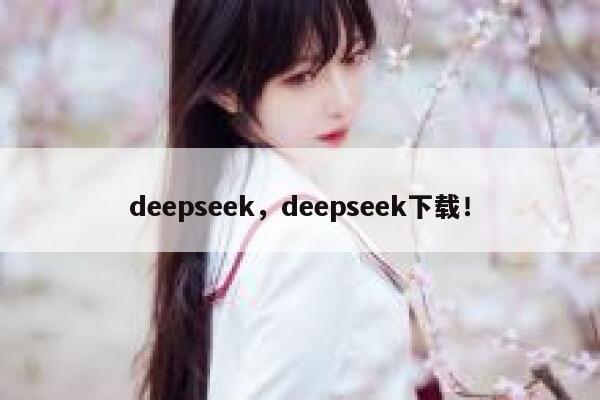 deepseek，deepseek下载！ 第1张