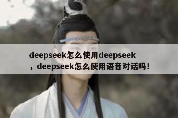 deepseek怎么使用deepseek，deepseek怎么使用语音对话吗！ 第1张