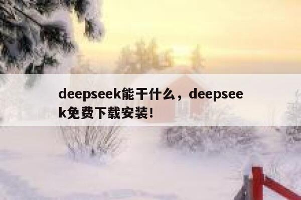 deepseek能干什么，deepseek免费下载安装！ 第1张