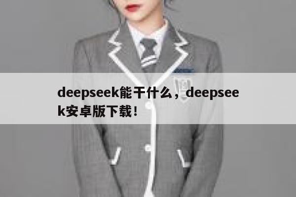 deepseek能干什么，deepseek安卓版下载！ 第1张