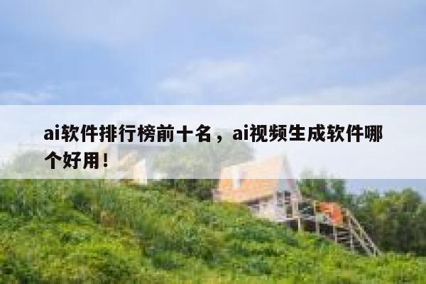 ai软件排行榜前十名，ai视频生成软件哪个好用！ 第1张