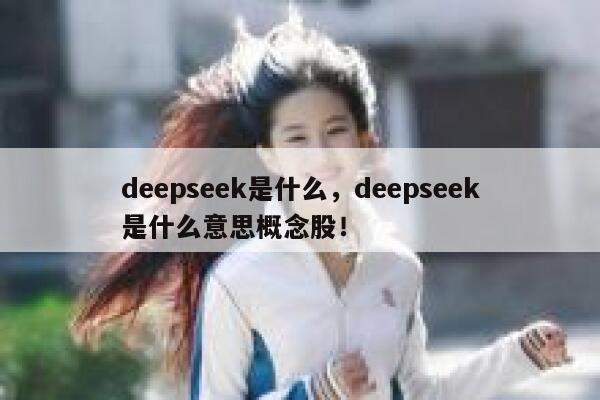 deepseek是什么，deepseek是什么意思概念股！ 第1张