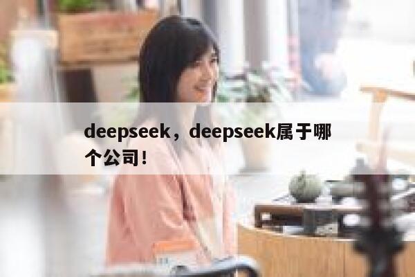 deepseek，deepseek属于哪个公司！ 第1张