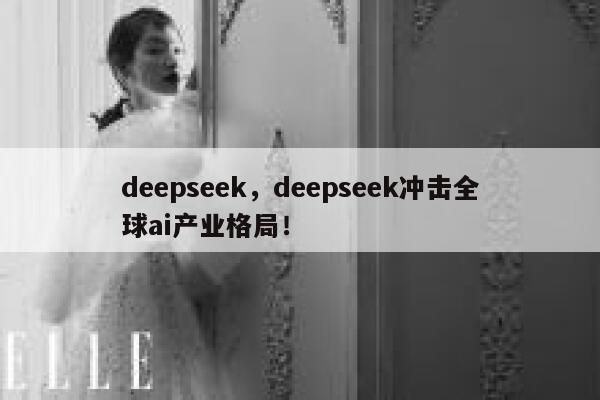 deepseek，deepseek冲击全球ai产业格局！ 第1张