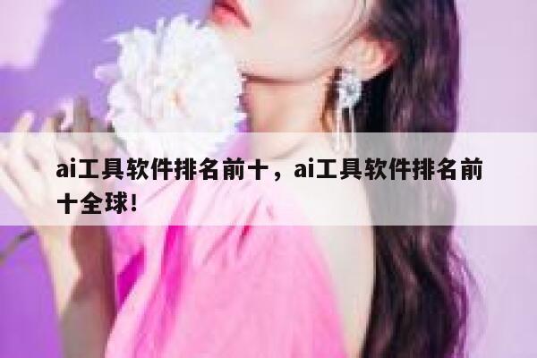 ai工具软件排名前十，ai工具软件排名前十全球！ 第1张