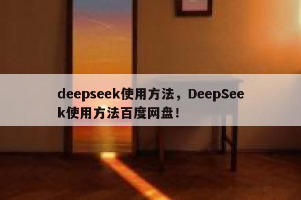 deepseek使用方法，DeepSeek使用方法百度网盘！ 第1张