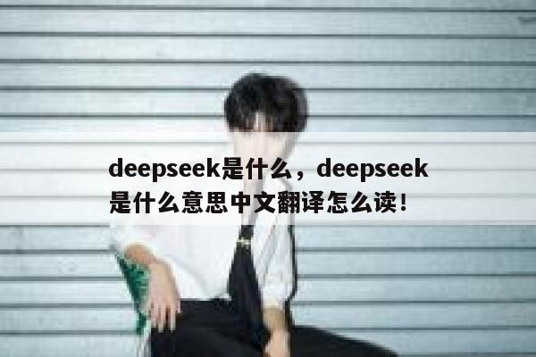 deepseek是什么，deepseek是什么意思中文翻译怎么读！ 第1张