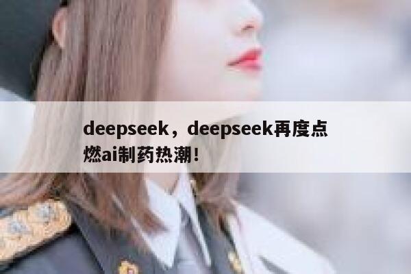 deepseek，deepseek再度点燃ai制药热潮！ 第1张