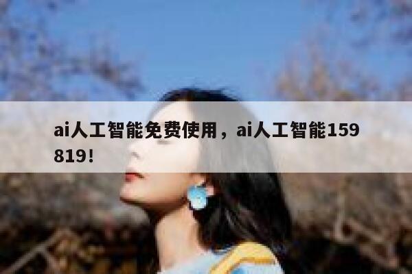 ai人工智能免费使用，ai人工智能159819！ 第1张