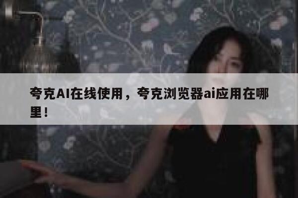 夸克AI在线使用，夸克浏览器ai应用在哪里！ 第1张