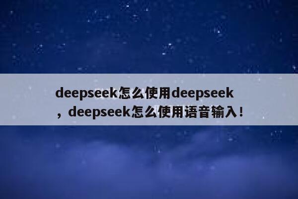 deepseek怎么使用deepseek,deepseek怎么使用语音输入! 第1张 deepseek怎么使用deepseek,deepseek怎么使用语音输入! 第1张