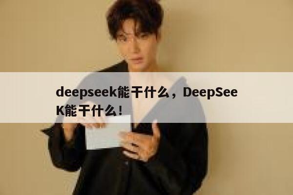 deepseek能干什么，DeepSeeK能干什么！ 第1张