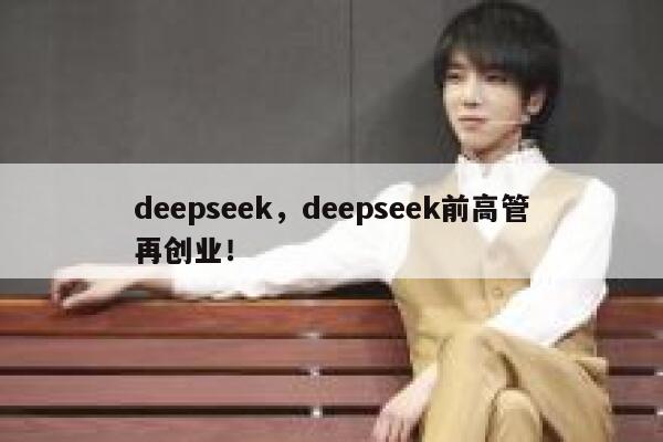 deepseek,deepseek前高管再创业! 第1张 deepseek,deepseek前高管再创业! 第1张