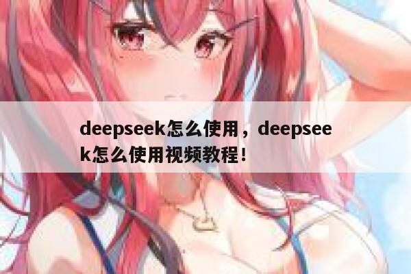 deepseek怎么使用，deepseek怎么使用视频教程！ 第1张