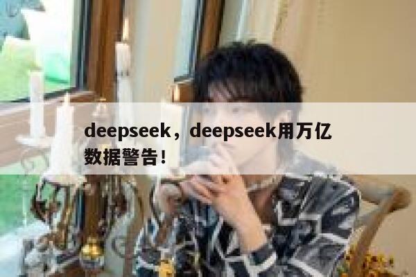 deepseek，deepseek用万亿数据警告！ 第1张