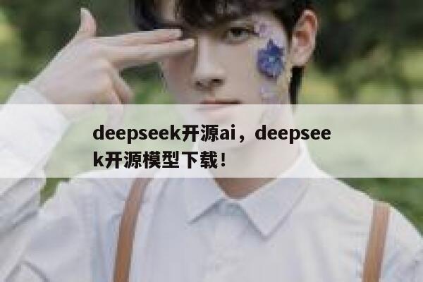 deepseek开源ai，deepseek开源模型下载！ 第1张