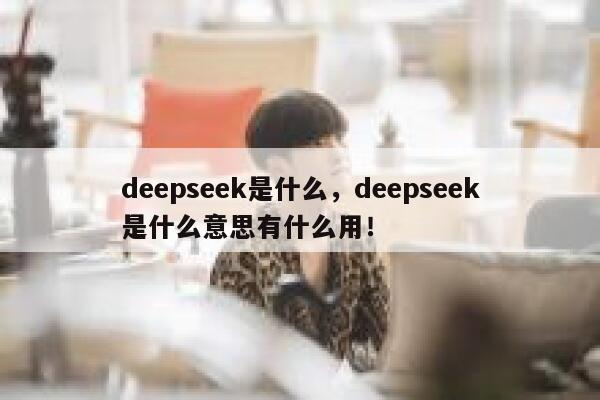 deepseek是什么，deepseek是什么意思有什么用！ 第1张