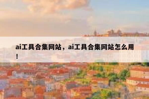 ai工具合集网站,ai工具合集网站怎么用! 第1张 ai工具合集网站,ai工具合集网站怎么用! 第1张