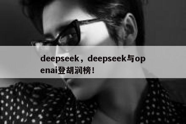 deepseek,deepseek与openai登胡润榜! 第1张 deepseek,deepseek与openai登胡润榜! 第1张