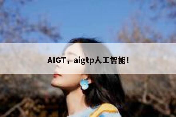 AIGT，aigtp人工智能！ 第1张