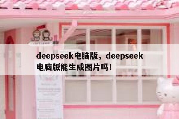 deepseek电脑版，deepseek电脑版能生成图片吗！ 第1张