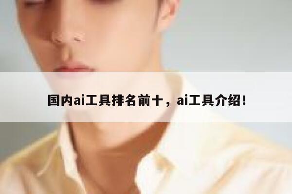 国内ai工具排名前十,ai工具介绍! 第1张 国内ai工具排名前十,ai工具介绍! 第1张